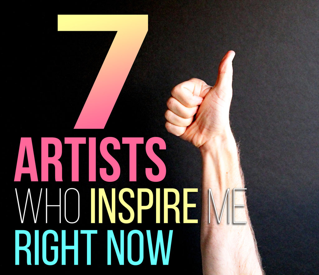 7 Artists who inspire me right now